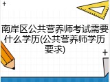 南岸区公共营养师考试需要什么学历(公共营养师学历要求)