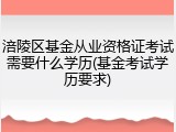 涪陵区基金从业资格证考试需要什么学历(基金考试学历要求)
