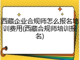 西藏企业合规师怎么报名培训费用(西藏合规师培训报名)