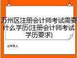 万州区注册会计师考试需要什么学历(注册会计师考试学历要求)