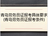 青岛劳务员证报考具体要求(青岛劳务员证报考条件)