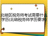 北碚区税务师考试需要什么学历(北碚税务师学历要求)