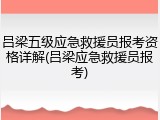 吕梁五级应急救援员报考资格详解(吕梁应急救援员报考)