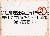 浙江助理社会工作师考试需要什么学历(浙江社工师考试学历要求)