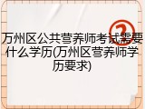 万州区公共营养师考试需要什么学历(万州区营养师学历要求)