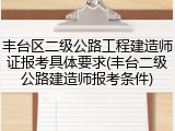 丰台区二级公路工程建造师证报考具体要求(丰台二级公路建造师报考条件)