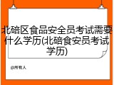 北碚区食品安全员考试需要什么学历(北碚食安员考试学历)