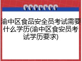 渝中区食品安全员考试需要什么学历(渝中区食安员考试学历要求)