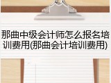 那曲中级会计师怎么报名培训费用(那曲会计培训费用)