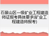 石景山区一级矿业工程建造师证报考具体要求(矿业工程建造师报考)