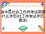 渝中区社会工作师考试需要什么学历(社工师考试学历要求)