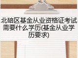 北碚区基金从业资格证考试需要什么学历(基金从业学历要求)