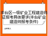 丰台区一级矿业工程建造师证报考具体要求(丰台矿业建造师报考条件)