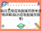 临汾五级应急救援员报考资格详解(临汾应急救援员报考)