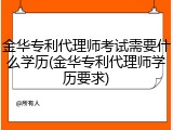 金华专利代理师考试需要什么学历(金华专利代理师学历要求)