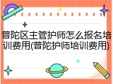 普陀区主管护师怎么报名培训费用(普陀护师培训费用)