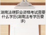 湖南法律职业资格考试需要什么学历(湖南法考学历要求)