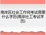 南岸区社会工作师考试需要什么学历(南岸社工考试学历)