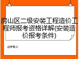 房山区二级安装工程造价工程师报考资格详解(安装造价报考条件)
