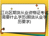 江北区期货从业资格证考试需要什么学历(期货从业学历要求)