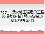 北京二级安装工程造价工程师报考资格详解(京安装造价师报考条件)