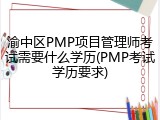 渝中区PMP项目管理师考试需要什么学历(PMP考试学历要求)