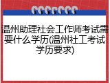 温州助理社会工作师考试需要什么学历(温州社工考试学历要求)