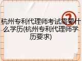 杭州专利代理师考试需要什么学历(杭州专利代理师学历要求)