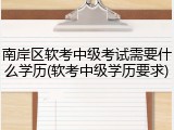 南岸区软考中级考试需要什么学历(软考中级学历要求)