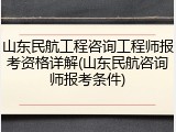 山东民航工程咨询工程师报考资格详解(山东民航咨询师报考条件)