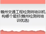 赣州交通工程检测师培训机构哪个最好(赣州检测师培训优选)