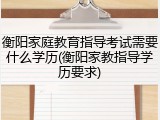 衡阳家庭教育指导考试需要什么学历(衡阳家教指导学历要求)