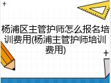 杨浦区主管护师怎么报名培训费用(杨浦主管护师培训费用)