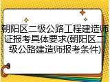 朝阳区二级公路工程建造师证报考具体要求(朝阳区二级公路建造师报考条件)