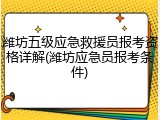 潍坊五级应急救援员报考资格详解(潍坊应急员报考条件)