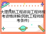 大理民航工程咨询工程师报考资格详解(民航工程师报考条件)