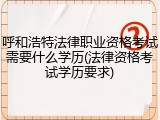 呼和浩特法律职业资格考试需要什么学历(法律资格考试学历要求)