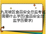 九龙坡区食品安全总监考试需要什么学历(食品安全总监学历要求)