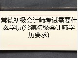 常德初级会计师考试需要什么学历(常德初级会计师学历要求)