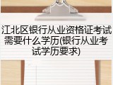 江北区银行从业资格证考试需要什么学历(银行从业考试学历要求)
