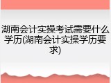 湖南会计实操考试需要什么学历(湖南会计实操学历要求)