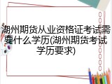 湖州期货从业资格证考试需要什么学历(湖州期货考试学历要求)