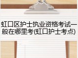 虹口区护士执业资格考试一般在哪里考(虹口护士考点)