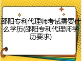 邵阳专利代理师考试需要什么学历(邵阳专利代理师学历要求)