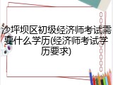 沙坪坝区初级经济师考试需要什么学历(经济师考试学历要求)