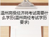 温州高级经济师考试需要什么学历(温州高经考试学历要求)