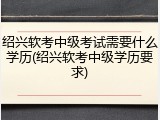 绍兴软考中级考试需要什么学历(绍兴软考中级学历要求)