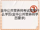 金华公共营养师考试需要什么学历(金华公共营养师学历要求)