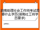 湖南助理社会工作师考试需要什么学历(湖南社工师学历要求)