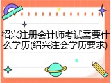 绍兴注册会计师考试需要什么学历(绍兴注会学历要求)